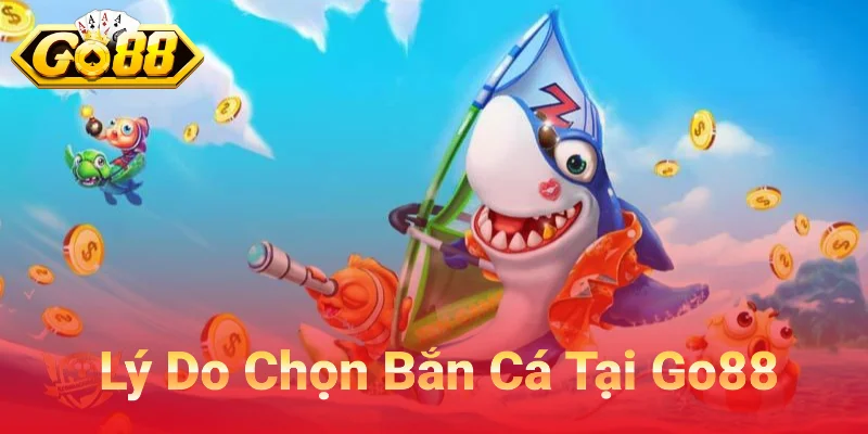 Lý Do Chọn Bắn Cá Tại Go88